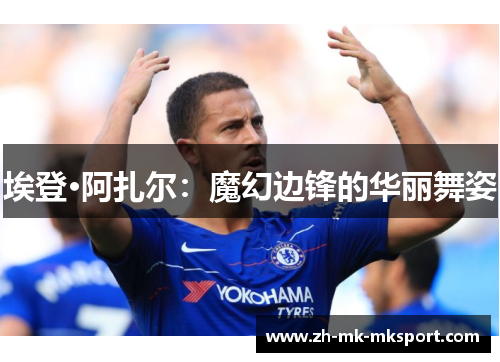 埃登·阿扎尔：魔幻边锋的华丽舞姿