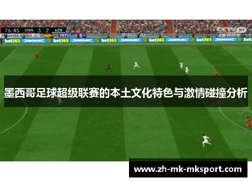 墨西哥足球超级联赛的本土文化特色与激情碰撞分析