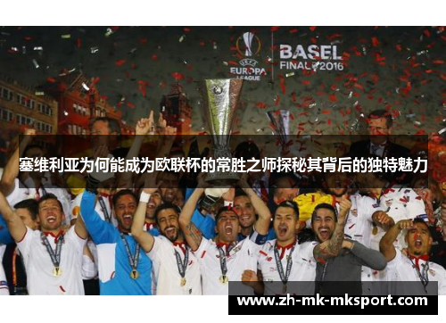 塞维利亚为何能成为欧联杯的常胜之师探秘其背后的独特魅力