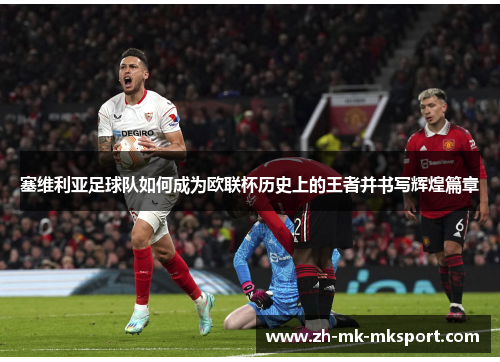 塞维利亚足球队如何成为欧联杯历史上的王者并书写辉煌篇章 塞维利亚足球队如何成为欧联杯历史上的王者并书写辉煌篇章