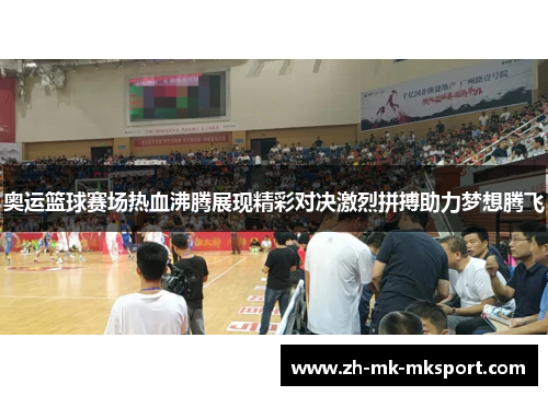 奥运篮球赛场热血沸腾展现精彩对决激烈拼搏助力梦想腾飞 奥运篮球赛场热血沸腾展现精彩对决激烈拼搏助力梦想腾飞