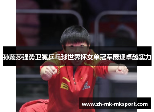 孙颖莎强势卫冕乒乓球世界杯女单冠军展现卓越实力 孙颖莎强势卫冕乒乓球世界杯女单冠军展现卓越实力