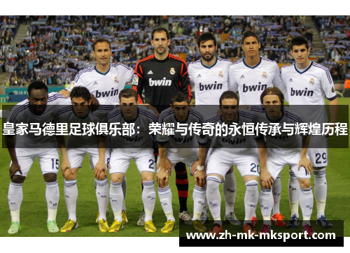 皇家马德里足球俱乐部:荣耀与传奇的永恒传承与辉煌历程 皇家马德里足球俱乐部:荣耀与传奇的永恒传承与辉煌历程