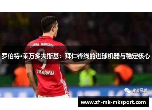 罗伯特·莱万多夫斯基:拜仁锋线的进球机器与稳定核心 罗伯特·莱万多夫斯基:拜仁锋线的进球机器与稳定核心