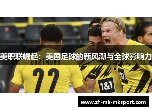 美职联崛起:美国足球的新风潮与全球影响力 美职联崛起:美国足球的新风潮与全球影响力