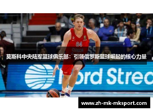 莫斯科中央陆军篮球俱乐部：引领俄罗斯篮球崛起的核心力量