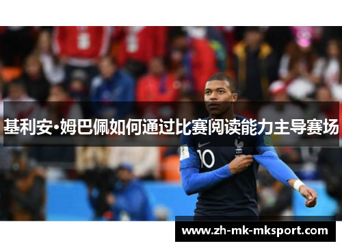 基利安·姆巴佩如何通过比赛阅读能力主导赛场 基利安·姆巴佩如何通过比赛阅读能力主导赛场