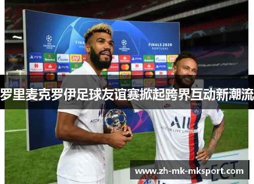 罗里麦克罗伊足球友谊赛掀起跨界互动新潮流