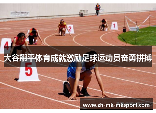 大谷翔平体育成就激励足球运动员奋勇拼搏