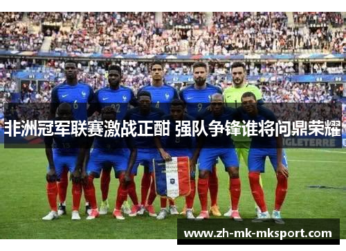 非洲冠军联赛激战正酣 强队争锋谁将问鼎荣耀 非洲冠军联赛激战正酣 强队争锋谁将问鼎荣耀