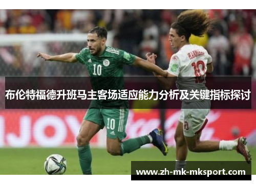 布伦特福德升班马主客场适应能力分析及关键指标探讨 布伦特福德升班马主客场适应能力分析及关键指标探讨