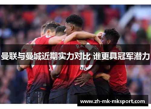 曼联与曼城近期实力对比 谁更具冠军潜力