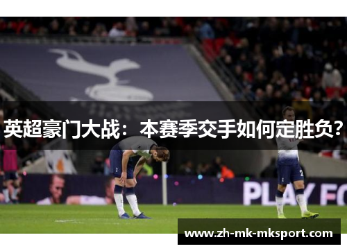 英超豪门大战:本赛季交手如何定胜负? 英超豪门大战:本赛季交手如何定胜负?