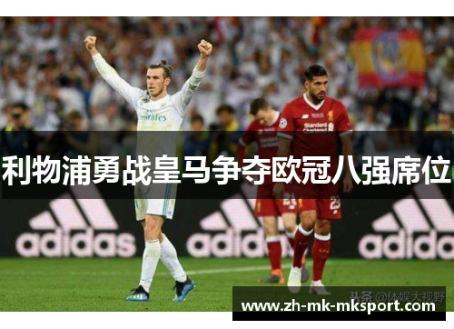 利物浦勇战皇马争夺欧冠八强席位 利物浦勇战皇马争夺欧冠八强席位