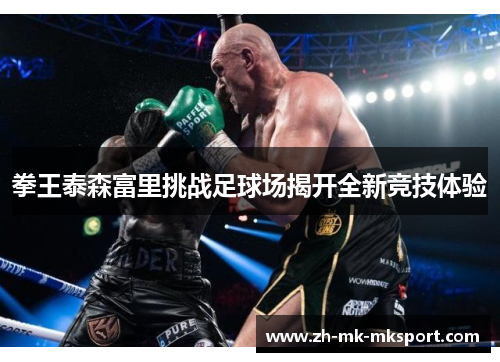 拳王泰森富里挑战足球场揭开全新竞技体验