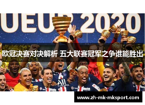 欧冠决赛对决解析 五大联赛冠军之争谁能胜出 欧冠决赛对决解析 五大联赛冠军之争谁能胜出