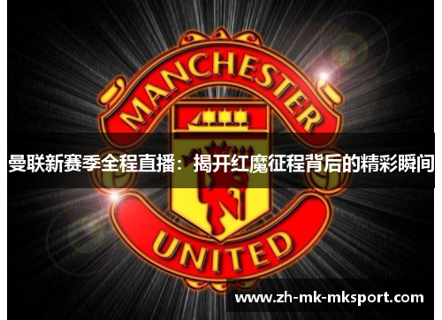 曼联新赛季全程直播：揭开红魔征程背后的精彩瞬间