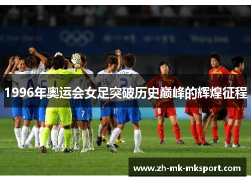 1996年奥运会女足突破历史巅峰的辉煌征程